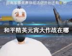 和平精英元宵大作战在哪 元宵大作战位置大全