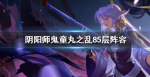 阴阳师鬼童丸之乱85层阵容怎么搭配
