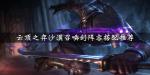 云顶之弈沙漠召唤剑阵容搭配攻略 沙漠召唤剑运营技巧