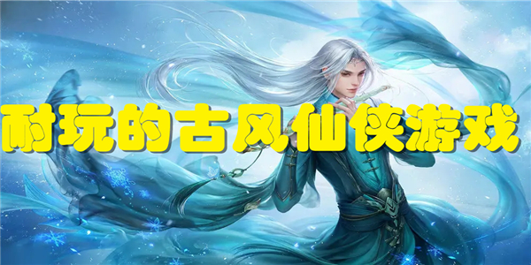 耐玩的古风仙侠游戏