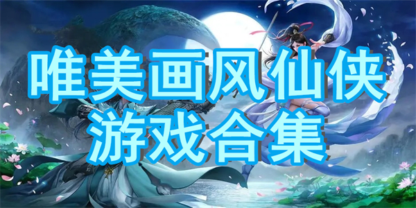 唯美画风仙侠游戏合集